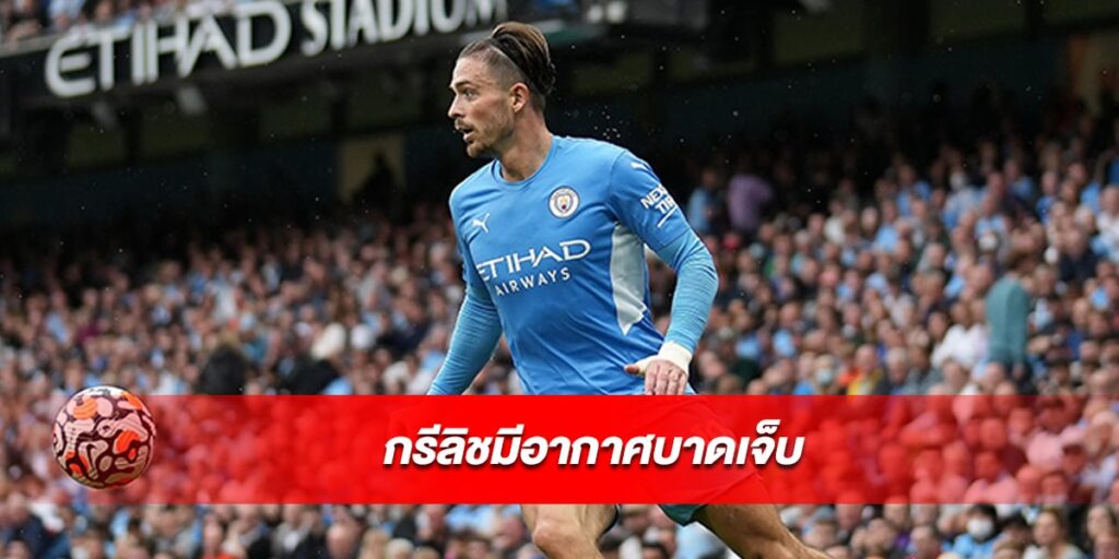 กรีลิชมีอากาศบาดเจ็บไม่พร้อมในเกมวันอังคารนี้ กรีลิชมีอากาศบาดเจ็บ